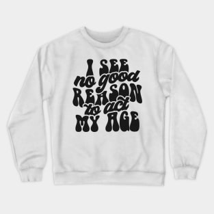 I See No Reason To Act My Age Crewneck Sweatshirt